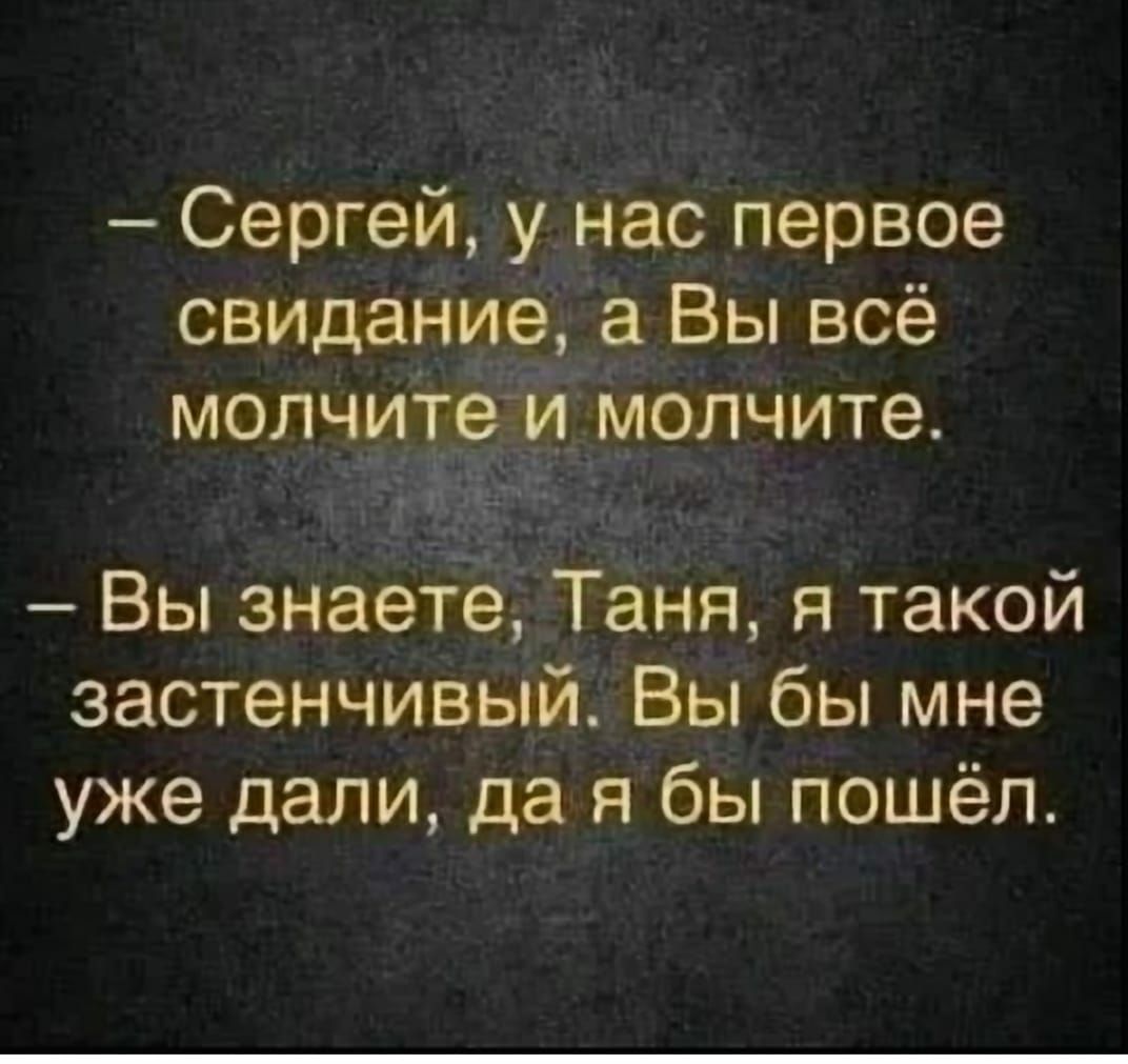 Сергей у нас первое свидание а Вы всё молчите й молчите _ Вы знаете Таня я такой застенчивый Вы бы мне уже дали да я бы пошёл