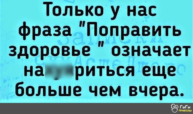 Только у нас фраза Поправить здоровье сёначает над ритьсля еще больше чем вчера
