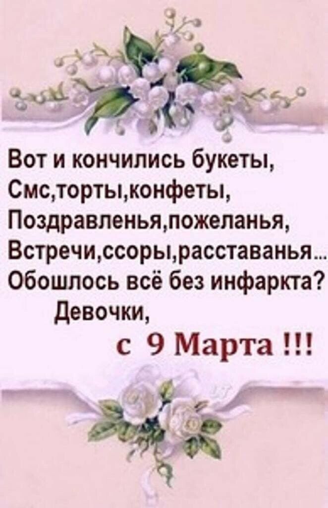 Вот и кончились букеты Смстортыконфеты Поздравленьяложеланья Встречиссорырасставаиья Обошлось всё без инфаркта девочки с 9Марта