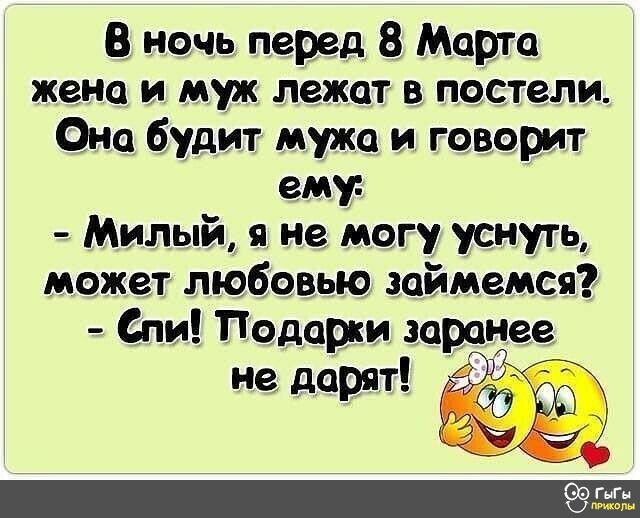 В ночь перед 8 Марта жена и муж лежат в постели Она будит мужа и говорит ему Милый я не могу уснуть может любовью займемся Спи Подарки заранее не дарят
