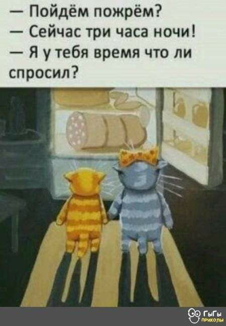 Пойдём пожрём Сейчас три часа ночи я у тебя время что ли спросил Бэ пп
