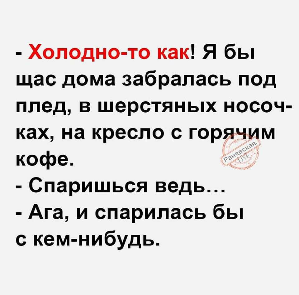 Холодно то как Я бы щас дома забралась под плед в шерстяных носоч ках на кресло с горячим кофе Спаришься ведь Ага и спарилась бы с кем нибудь