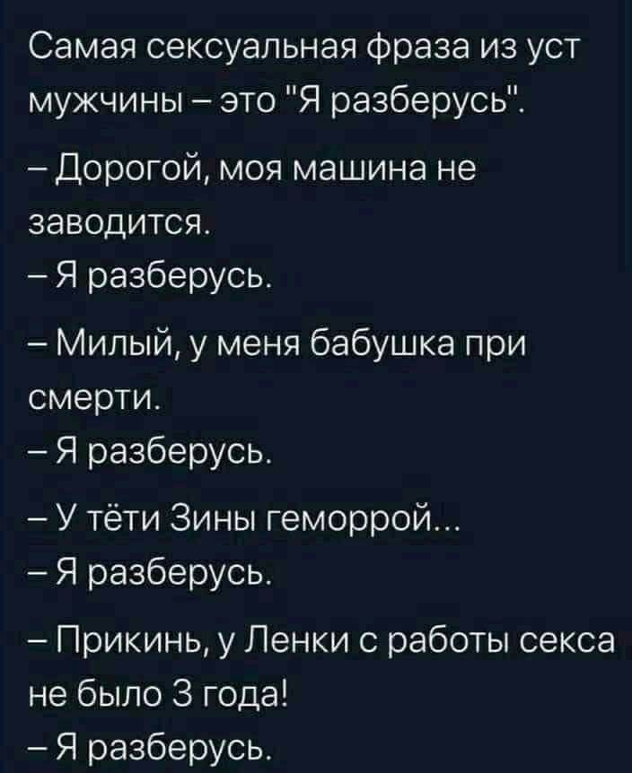 Самая сексуальная Фраза из уст мужчины это Я разберусь Дорогой моя машина не заводится Я разберусь Милый у меня бабушка при смерти Я разберусь У тёти Зины геморрой Я разберусь Прикинь у Ленки с работы секса не было 3 года Я разберусь