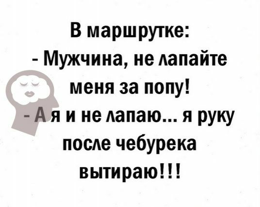 В маршрутке Мужчина не делайте меня за попу А я и не Аапаю я руку после чебурека вытираю