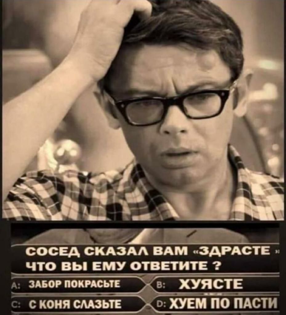СОСЕД СКАЗАЛ ВАМ иЗдРАСТЕи ЧТО ВЫ ЕМУ ОТВЕТИТЕ Ёе коня ешьте о хуем по пАсти