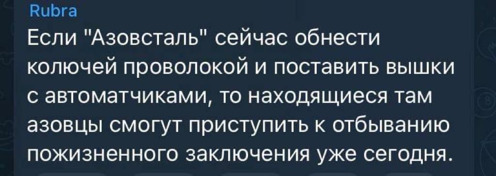 РиЬга Если Азовсталь сейчас обнести колючей проволокой и поставить вышки с автоматчиками то находящиеся там азовцы смогут приступить к отбыванию пожизненного заключения уже сегодня