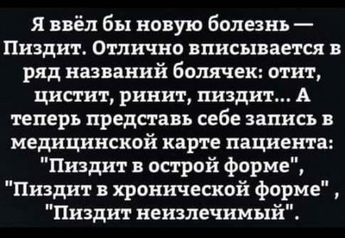 я ввёл бы новую болезнь Пиздит Отлично вписывается в ряд названий болячек отит цистит ринит пиздит А теперь представь себе запись в медицинской карте пациента Пиздит в острой форме Пиздит в хронической форме Пиздит неизлечимый