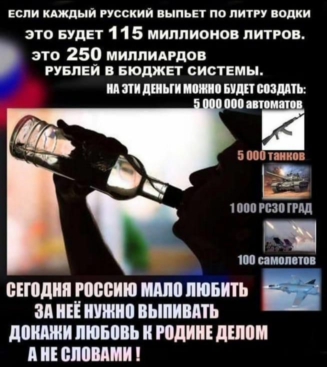 ЕСПИ КАЖДЫЙ РУССКИЙ ВЫПЪЕТ ПО ЛИТРУ водки это БУДЕТ 1 1 5 миллионов литров это 250 миллидгдов РУБЛЕЙ В БЮДЖЕТ системы А 3 дШЫИ ШШШ БУДЕТ БПЗШПЬ 5 000 танков ЕЁ 1000 РВЗ ГРАД шп самолетов _ БЕЮДНП __ЩШИЮ шло ЛЮБИТЬ зд НЕЕ ШШШ ВЫПИШПЬ донджи ЛЮБПВЬ годин дНШМ А ШЮШШИ