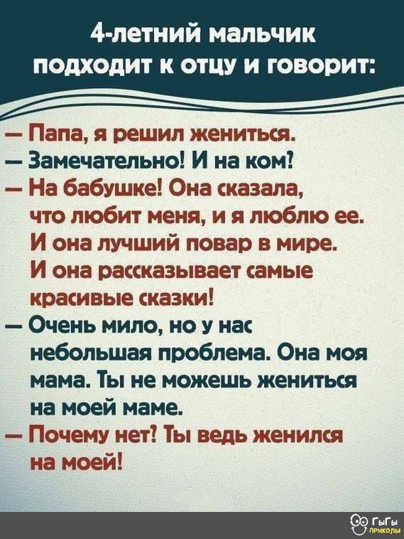 4 летний мальчик подходит К ОТЦУ И говори Папа я решил жениться Замечательно И на ком На бабушке Она сказала что любит меня и я люблю ее И она лучший повар в мире И она рассказывает самые красивые сказки Очень мило но У на небольшая проблема Она моя мама Ты не можешь жениться на моей маме Почему нет Ты ведь женился на моей