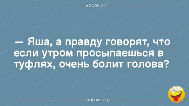 2 069757 Яша а правду говорят что если утром просыпаешься в туфлях очень болит голова іэшішеощ