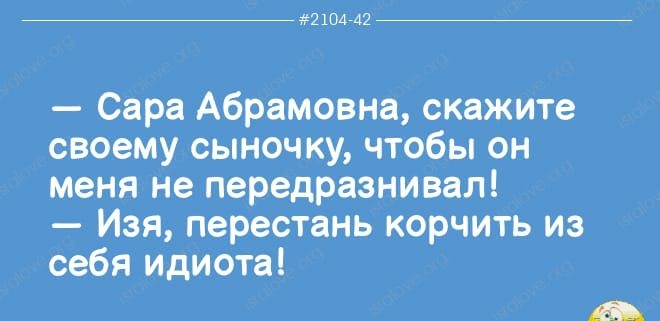 2104742 Сара Абрамовна скажите своему сыночку чтобы он меня не передразнивал Изя перестань корчить из себя идиота