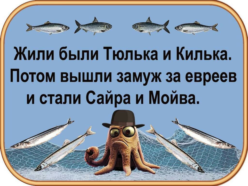 Жили были Тюпька и Килька Потом вышли замуж за евреев и стали Сайра и Мойва