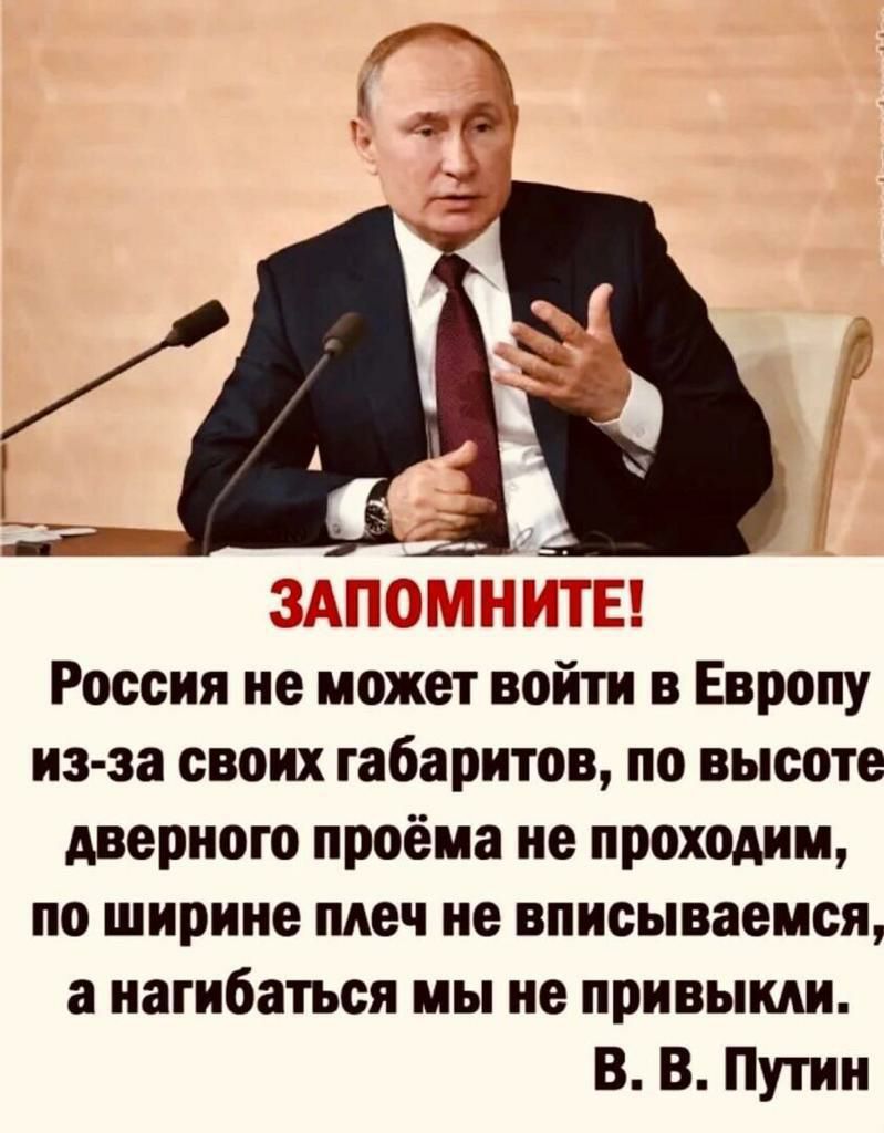 РГ Россия не может войти в Европу из за своих габаритов по высоте дверного проёма не проходим по ширине плеч не вписываемся а нагибаться мы не привыкли В В Путин