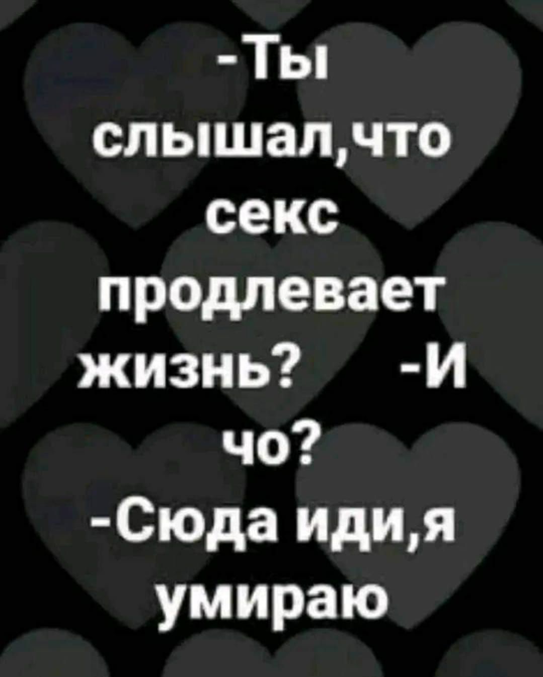 Ты слышалчто секс продлевает жизнь И чо Сюда идия умираю