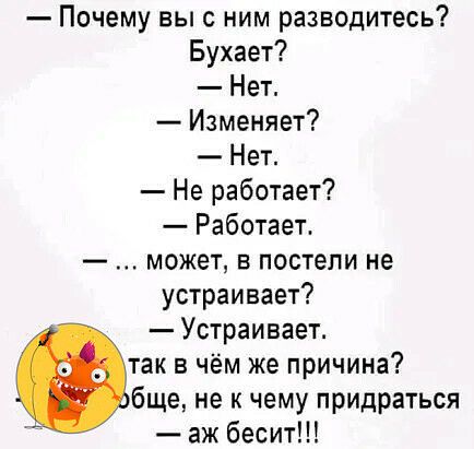 Почему вы с ним разводитесь Бухает Нет Изменяет Нет Не работает Работает может в постели не устраивает Устраивает так в чём же причина бще не к чему придраться аж бесит
