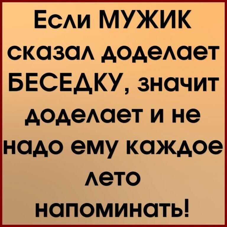 ЕСАИ МУЖИК сказаА додеАает БЕСЕАКУ значит додеАает и не надо ему каждое Аето напоминать