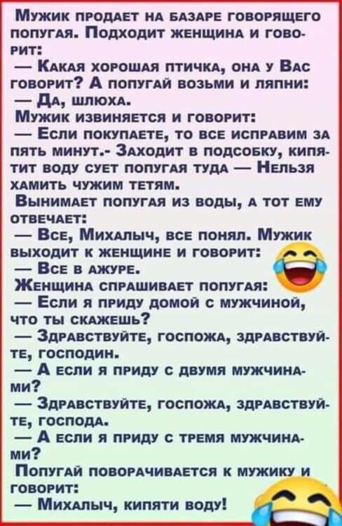 Мужик машет ид вице говорящего попугдя Подходит женщиид и гово гит Кош хороши птичид оив Вы гов гит А помни возьми и лилии дд штоп Мужик извиняется и говорит Если покупдете то все испивим зд пять иииут Звходит в подсовку кипя тит воду сует лопугвл пдд Нельзя НИТЬ чужим ТЕТЛМ ВЦНИМАЕТ ПОПУГАЯ ИЗ ВОДЫ А ТОТ ЕМУ отвечАет Все Мишы с все лоиял Мужик выходит к женщине и говорит Все джун е ЖЕНЩИНА СПРАШИ
