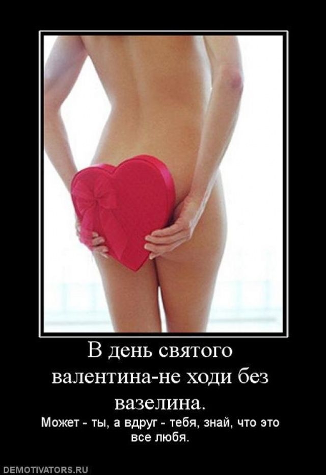 В День святого валентина не ходи без вазелина Может _ ты а вдруг тебя эмаи что это все любя