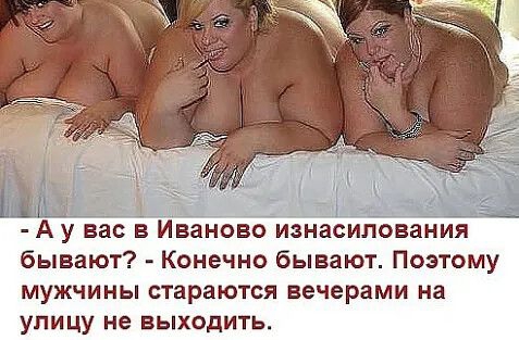 А у вас в ваново изнасилования бывают Конечно бывают Поэтсму мужчины стараются вечерами на улицу не выходить