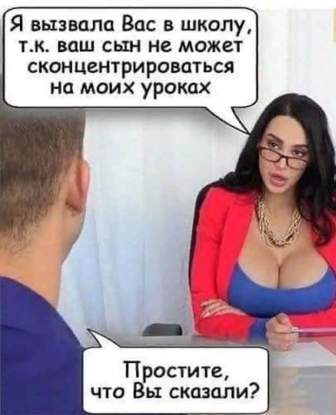 Я вызвала Вас в школу тк ваш сын не может сконцентрироваться на моих уроках Простите что Вы сказали