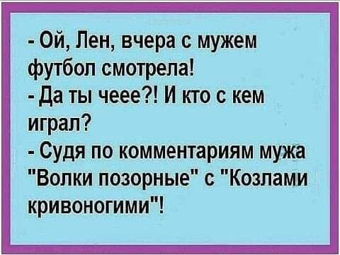 Ой Лен вчера с мужем футбол смотрела да ты чеее И кю кем играл Судя по комментариям мужа Волки позорные с Козламм кривоиогими