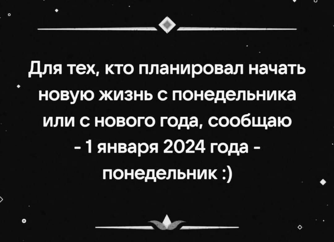 Для тех кто планировал начать новую жизнь с понедельника или с нового года сообщдю 1 января 2024 года понедельник _Аг