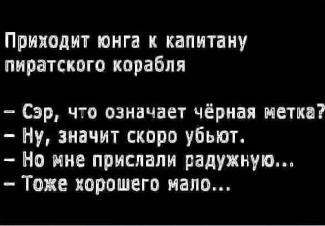 Приходит юнга к капитану пиратского корабля Сэр что означает чёрная метка Ну значит скоро убьют Но мне прислали радужную Тоже хорошего мало