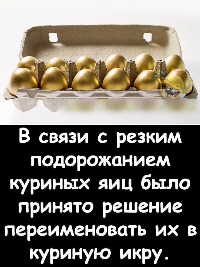 В связи с резким подорожанием куриных яиц было принято решение переименовать их в куриную икру