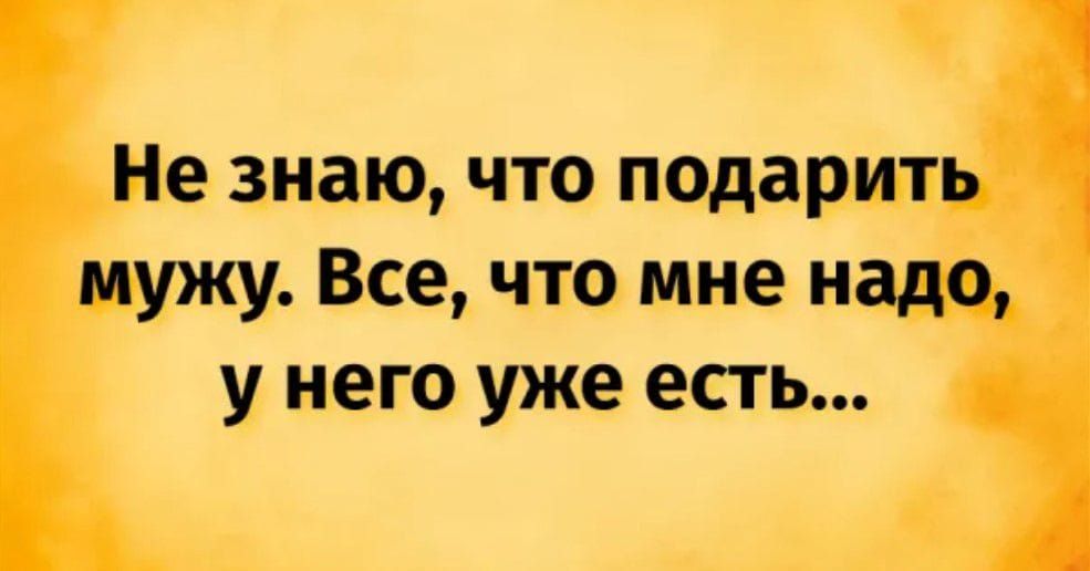 Не знаю что подарить мужу Все что мне надо у него уже есть