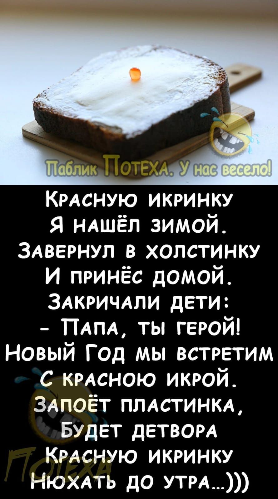 КРАСНУЮ икринку я ндшёл зимой ЗАВЕРНУП в хопстинку и принёс домой ЗАКРИЧАПИ дети ПАПА ты герой Новый Год мы встретим с кмсною икрой ЗАПОЁТ ППАСТИНКА Будет детвом КРАСНУЮ икринку Нюхдть до УТРА