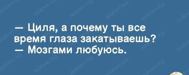 97334 Циля почему ты все время глаза закатываешь Мезгами любуюсь _Ьоітеив_