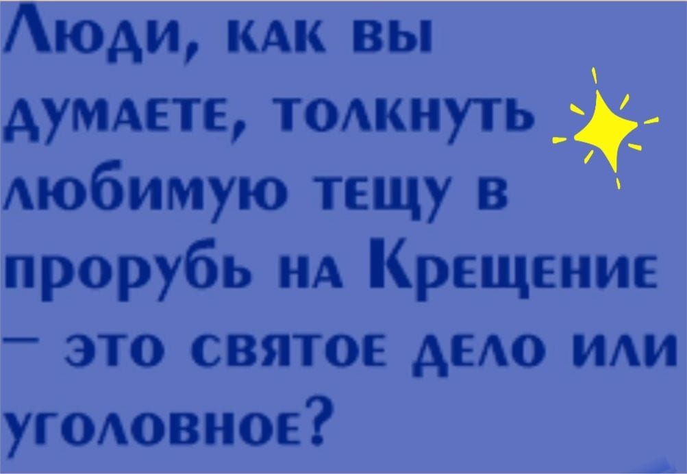 АюАи кдк вы Аумдете толкнуть Аюбимую тещу в прорубь НА Крещение это святое АЕАО или угОАовиое