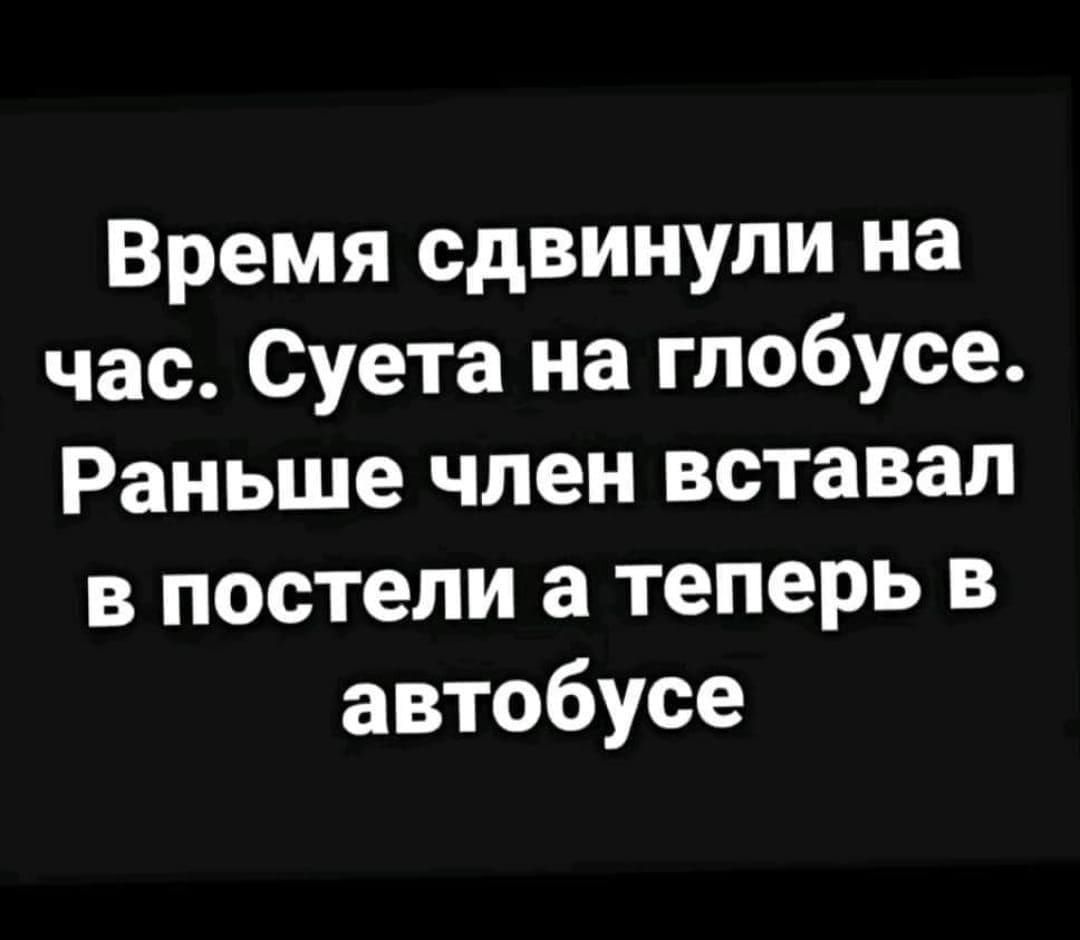 Время сдвинули на час Суета на глобусе Раньше член вставал в постели а теперь в автобусе