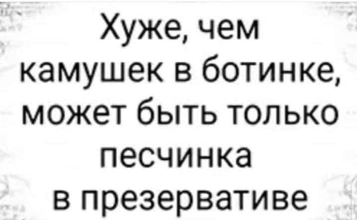 Хуже чем камушек в ботинке может быть только песчинка в презервативе