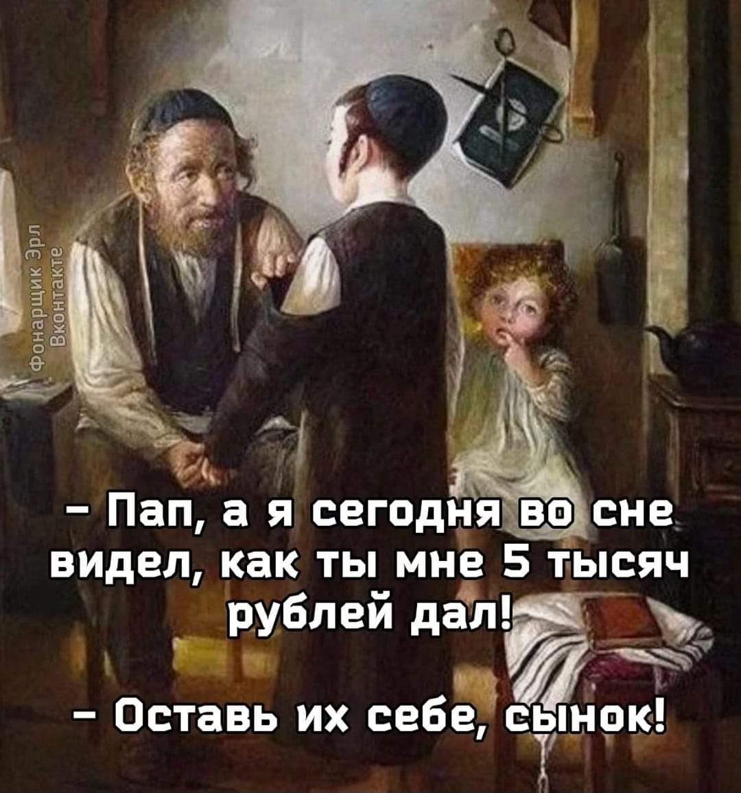 Ц __ Пап а я сегодя сне видел как ты мне 5 тысяч рублей дат и Оставь их себевэтом