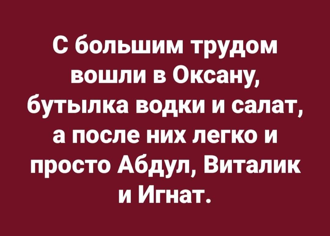 С большим трудом вошли в Оксану бутылка водки и салат а после них легко и просто Абдул Виталик и Игнат