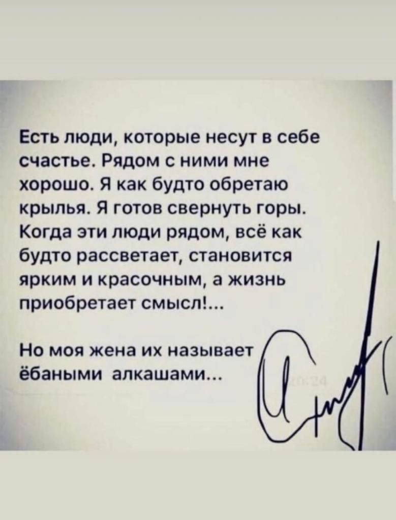 Есть люди которые несут в себе счастье Рядом с ними мне хорошо Я как будто обретаю крылья Я готов свернуть горы Когда эти люди рядом всё как будто рассветает становится ярким И красочным а ЖИЗНЬ приобретает смысл Но моя жена их называет ёбаными анкетами