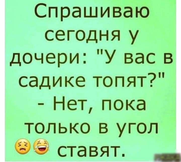 Спрашиваю сегодня у дочери У вас в садике топят Нет пока только в угол ставят