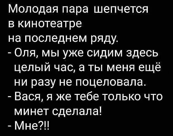 Молодая пара шепчется в кинотеатре на последнем ряду Оля мы уже сидим здесь целый час а ты меня ещё ни разу не поцеловала Вася я же тебе только что минет сделала Мне