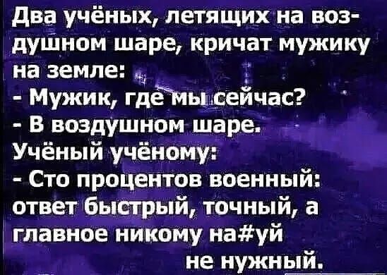 два учёных летящих на воз душном шаре кричат мужику на земле Мужик гдЁМьвьсеичас _ в воздушном шаре м Ученыи ученому Сто процентов военный ответ бысгрыи точный а длавное никому науй не нужный