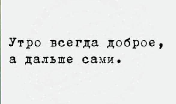 Утро всегда доброе дальше сами