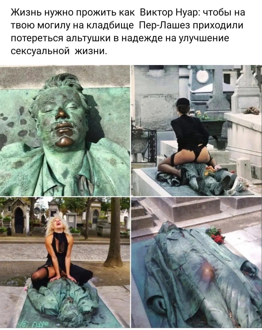 Жизнь нужно прожить как Виктор Нуар чтобы на твою могилу на кладбище ПергЛашез приходили потереться апк тушки в надежде на улучшение сексуальной жизни