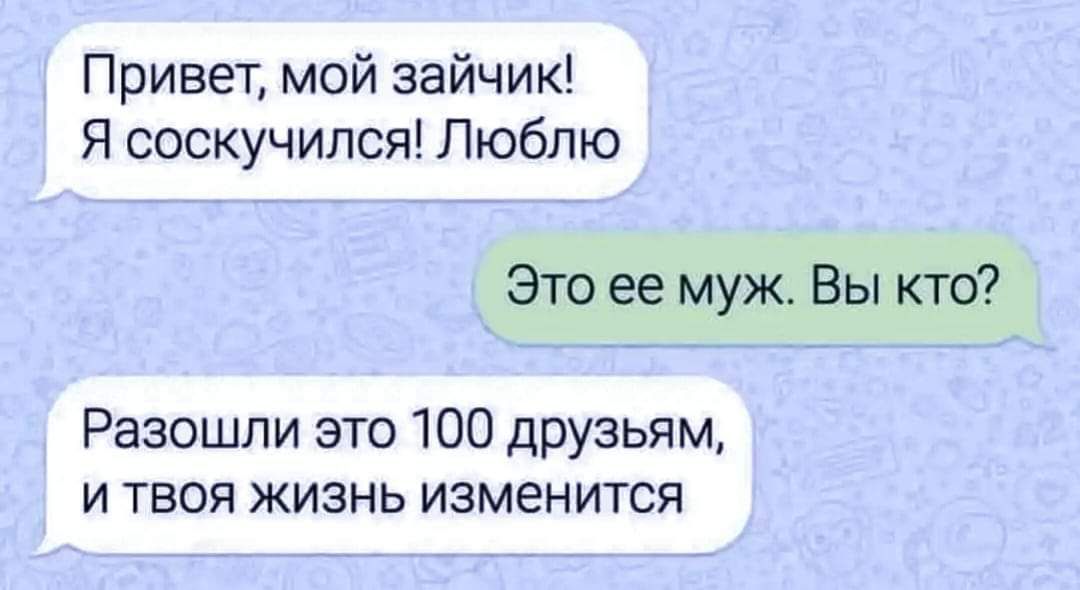 Привет мой зайчик Я соскучился Люблю Это ее муж Вы кто Рааошпи это 100 друзьям и твоя жизнь изменится