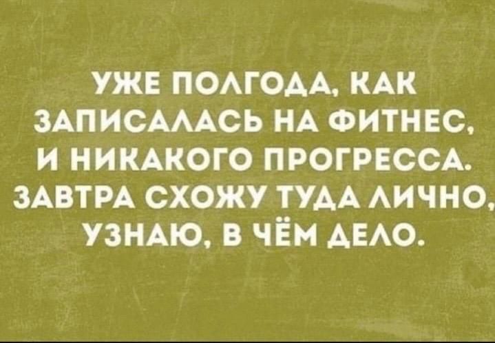 уж ломом мк ЗАПИСАААСЬ НА ФИТНЕС и никмюго ПРОГРЕССА ЗАВТРА схожу ТУАА АИЧНО узндю в чём АЕАО