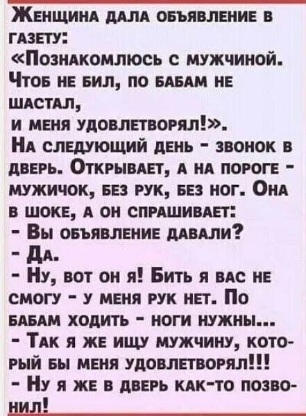 ЖЕНЩИНА МПА ОБЪЯВЛЕНИЕ В ГАЗЕТУ Позидкомлюсь мужчиной Чтое не пил по едим не шдстдл и меня удовлетворял Нд следующий день звонок в дверь Открывш А ид пороге мужичок ее рук еез иог Они в шоке А он спишивдет Вы оеъявление мыши дд Ну вот он я Бить я ндс не смогу у меня рук нет По шт ходить иоги нужны ТАК я же ищу мужчину кото рый вы меня удовлетворял Ну я же в дневь кдк то позво НШ