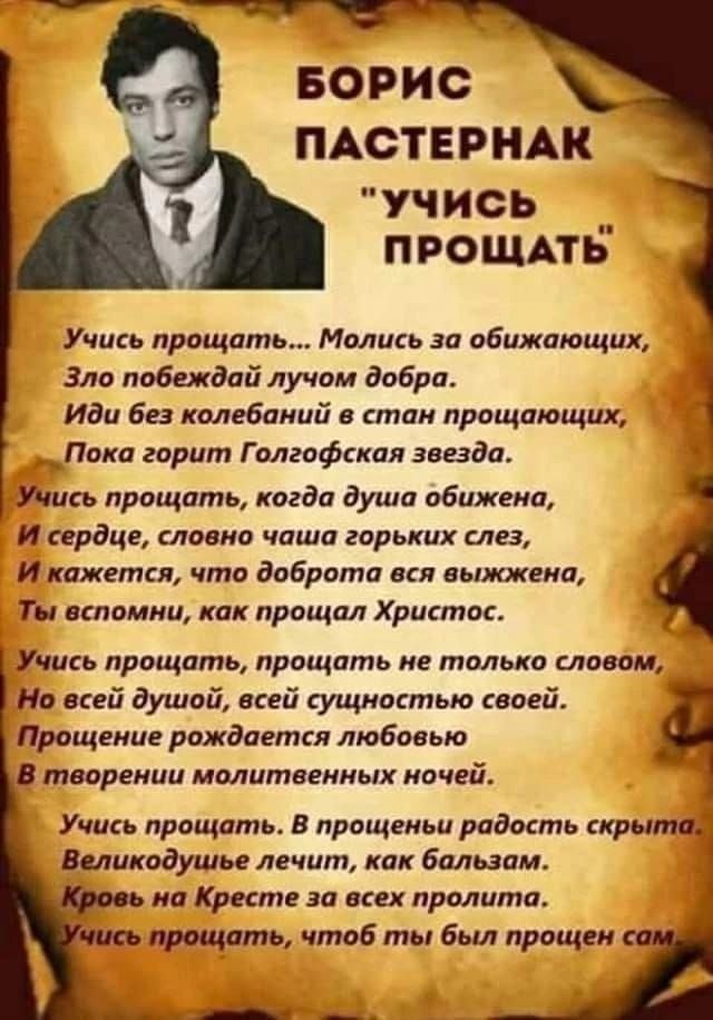 БОРИС ПАСТЕРНАК учись ПРОШАТЬ Учись прощать ими за абижающих Зло побежала лучам добри Иди без колебаний в стаи упрощающих Пака дарит Галгафская зонда Мп прощать когда душа обижена и сердце клика чаша горьких слез И кажется что доброта ип выложена Тн вспомни как прощал Христос Учись прощать прощать и тплька словом по всей душой пей ущиотіью шей Прощение рпкдаеткя любовью в творении мплитпииых ночей