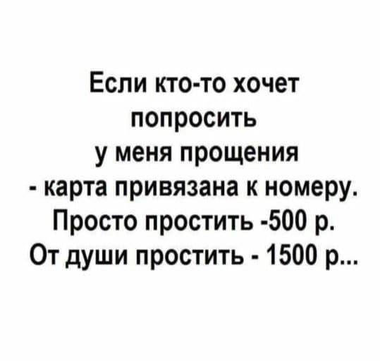 Если кто то хочет попросить у меня прощения карта привязана к номеру Просто простить 500 р От души простить 1500 р