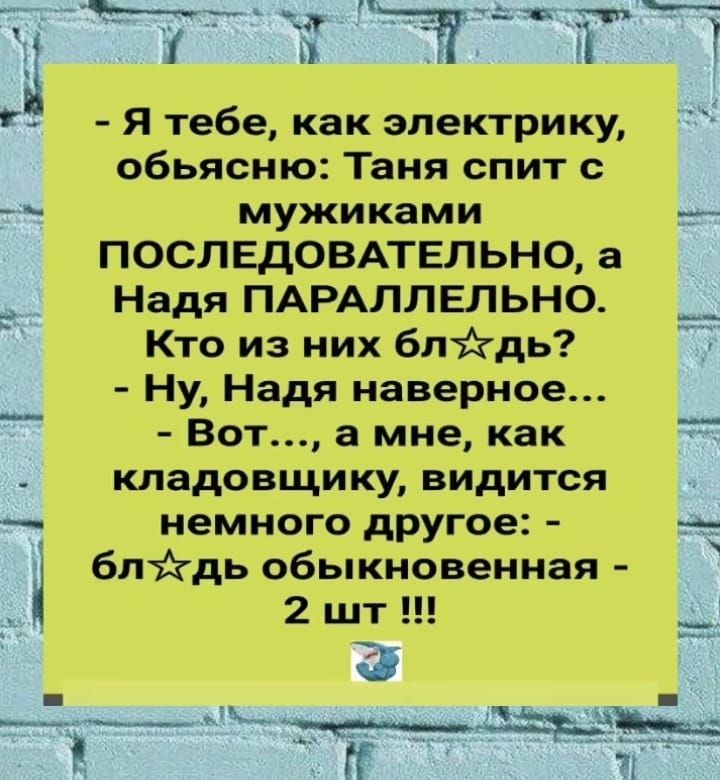 Я тебе как электрику обьясню Таня спит мужиками ПОСЛЕдОВАТЕЛЬНО а __ Надя ПАРАЛЛЕЛЬНО Кто из них бпйдь Ну Надя наверное Вот а мне как кладовщику видится _ немного другое бптдгдь обыкновенная