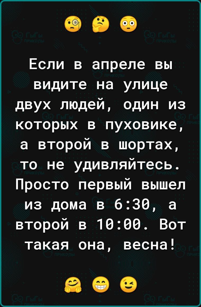 Если в апреле вы видите на улице двух людей один из которых в пуховике а второй в шортах то не удивляйтесь Просто первый вышел из дома в 630 а второй в 1000 Вот такая она весна