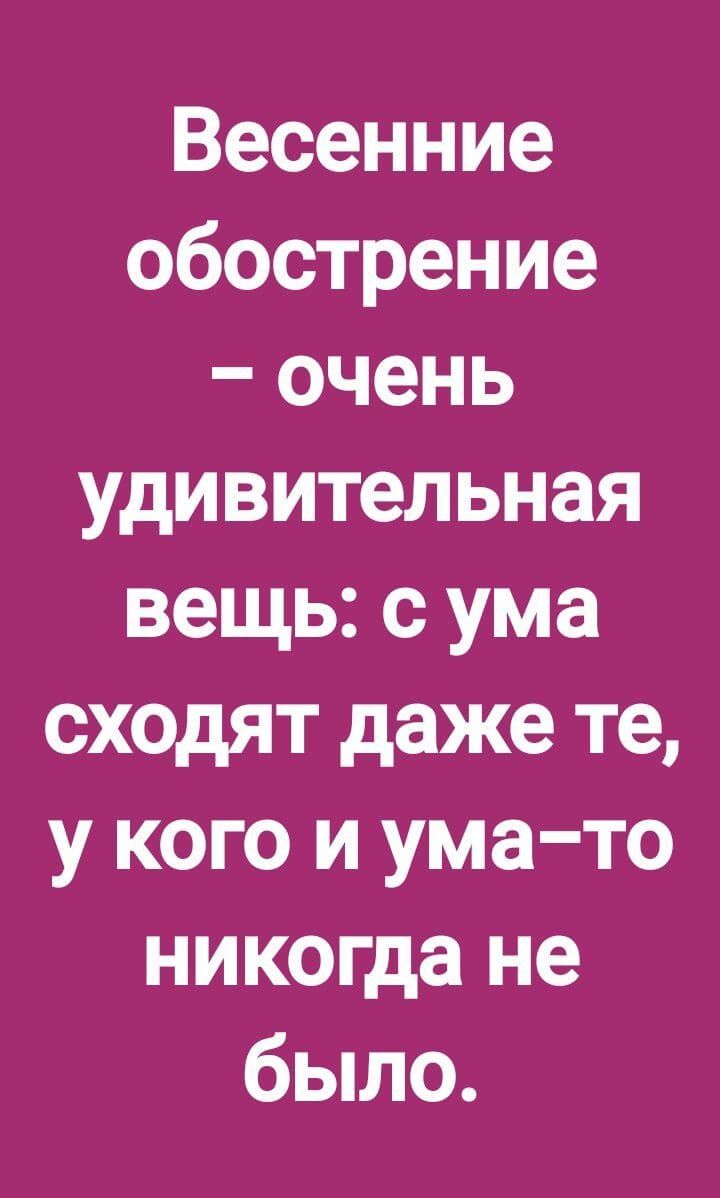 Весенние обострение очень удивительная вещь с ума сходят даже те у кого и ума то никогда не было